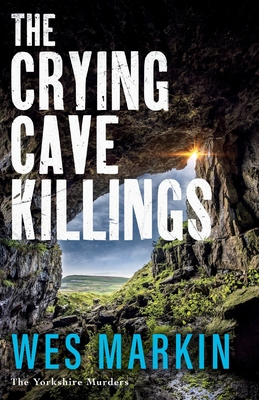 The Crying Cave Killings: A completely gripping crime thriller from Wes Markin - Wes Markin