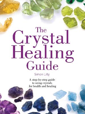 The Crystal Healing Guide: A Step-by-Step Guide to Using Crystals for Health and Healing - Lilly, Simon