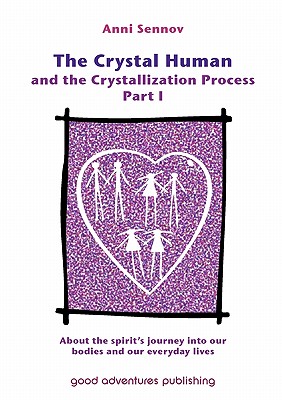 The Crystal Human and the Crystallization Process Part I: About the Spirit's Journey into Our Bodies and Our Everyday Lives - Sennov, Anni, and Kienle, Pernille (Translated by)