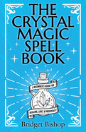 The Crystal Magic Spell Book: A Beginner's Guide For Healing, Love, and Prosperity