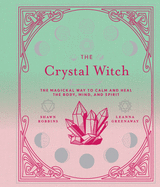 The Crystal Witch: The Magickal Way to Calm and Heal the Body, Mind, and Spiritvolume 6