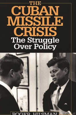 The Cuban Missile Crisis: The Struggle Over Policy - Hilsman, Roger, Professor