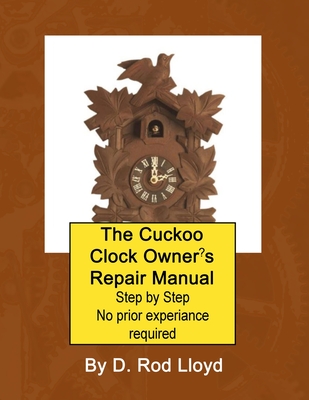 The Cuckoo Clock Owner's Repair Manual, Step by Step No Prior Experience Required - Lloyd, D Rod