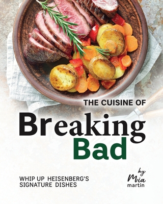 The Cuisine of Breaking Bad: Whip Up Heisenberg's Signature Dishes - Martin, Mia