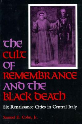 The Cult of Remembrance and the Black Death: Six Renaissance Cities in Central Italy - Cohn, Samuel K