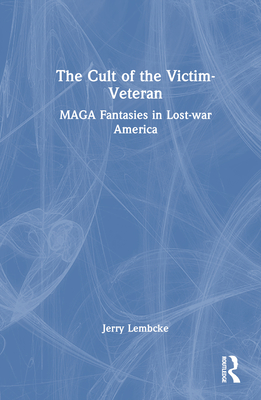 The Cult of the Victim-Veteran: MAGA Fantasies in Lost-war America - Lembcke, Jerry
