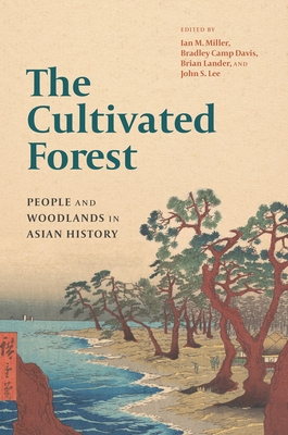 The Cultivated Forest: People and Woodlands in Asian History - Miller, Ian M (Editor), and Davis, Bradley Camp (Editor), and Lander, Brian (Editor)