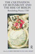 The Cultivation of Monarchy and the Rise of Berlin: Brandenburg-Prussia 1700