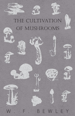 The Cultivation of Mushrooms - Bewley, W F