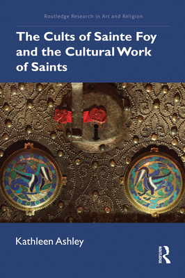 The Cults of Sainte Foy and the Cultural Work of Saints - Ashley, Kathleen