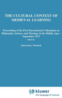 The Cultural Context of Medieval Learning: Proceedings of the First International Colloquium on Philosophy, Science, and Theology in the Middle Ages -- September 1973 - Murdoch, J E (Editor), and Sylla, E D (Editor)