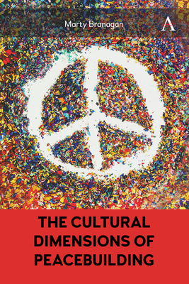 The Cultural Dimensions of Peacebuilding - Branagan, Marty