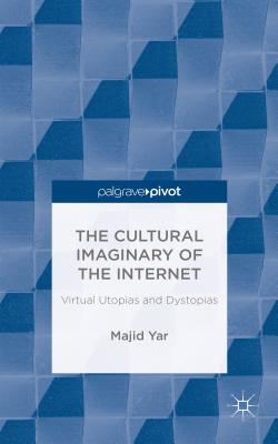 The Cultural Imaginary of the Internet: Virtual Utopias and Dystopias - Yar, M