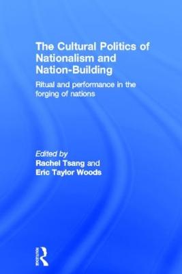 The Cultural Politics of Nationalism and Nation-Building: Ritual and performance in the forging of nations - Tsang, Rachel (Editor), and Woods, Eric Taylor (Editor)