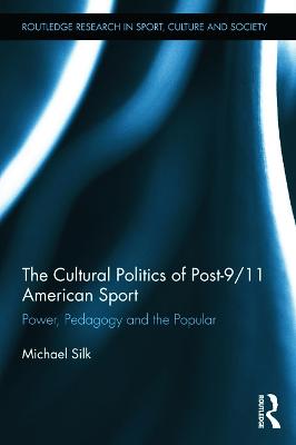 The Cultural Politics of Post-9/11 American Sport: Power, Pedagogy and the Popular - Silk, Michael