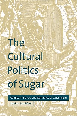 The Cultural Politics of Sugar: Caribbean Slavery and Narratives of Colonialism - Sandiford, Keith A