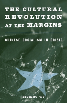 The Cultural Revolution at the Margins: Chinese Socialism in Crisis - Wu, Yiching