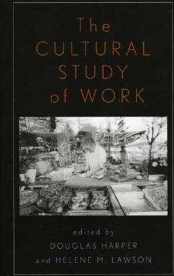 The Cultural Study of Work - Harper, Douglas, and Lawson, Helene M, and Adler, Patricia A, Professor (Contributions by)