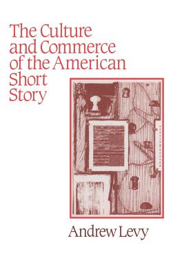 The Culture and Commerce of the American Short Story - Levy, Andrew