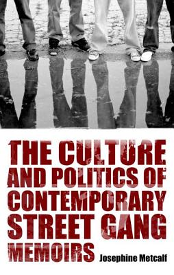 The Culture and Politics of Contemporary Street Gang Memoirs - Metcalf, Josephine