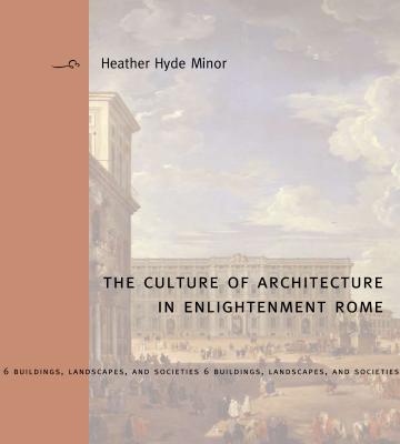 The Culture of Architecture in Enlightenment Rome - Minor, Heather Hyde