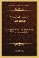The Culture Of Barbarians: A Glimpse Into The Beginnings Of The Human Mind
