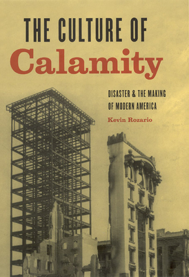 The Culture of Calamity: Disaster and the Making of Modern America - Rozario, Kevin