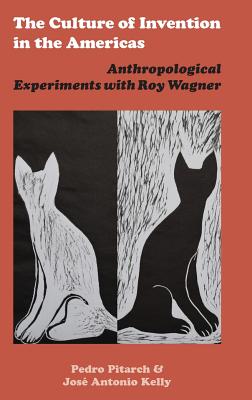 The Culture of Invention in the Americas: Anthropological Experiments with Roy Wagner - Pitarch, Pedro (Editor), and Kelly, Jose Antonio (Editor), and Wagner, Roy (Commentaries by)