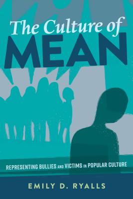 The Culture of Mean: Representing Bullies and Victims in Popular Culture - Mazzarella, Sharon R, and Ryalls, Emily D