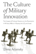 The Culture of Military Innovation: The Impact of Cultural Factors on the Revolution in Military Affairs in Russia, the US, and Israel