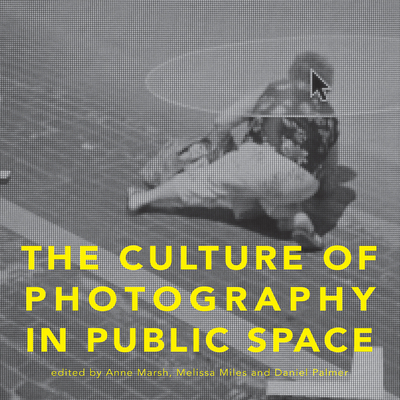The Culture of Photography in Public Space - Marsh, Anne (Editor), and Miles, Melissa (Editor), and Palmer, Daniel (Editor)