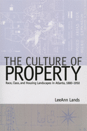 The Culture of Property: Race, Class, and Housing Landscapes in Atlanta, 1880-1951