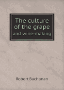 The Culture of the Grape and Wine-Making - Buchanan, Robert