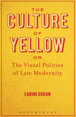 The Culture of Yellow: Or, the Visual Politics of Late Modernity - Doran, Sabine