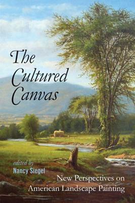 The Cultured Canvas: New Perspectives on American Landscape Painting - Siegel, Nancy (Editor)