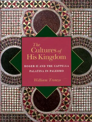 The Cultures of His Kingdom: Roger II and the Cappella Palatina in Palermo - Tronzo, William, Professor