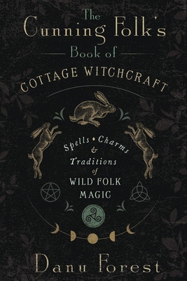 The Cunning Folk's Book of Cottage Witchcraft: Spells, Charms & Traditions of Wild Folk Magic - Forest, Danu