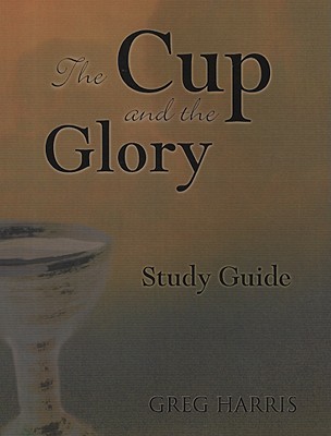 The Cup and the Glory: Lessons on Suffering and the Glory of God - Harris, Greg