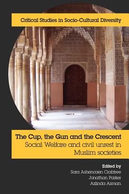 The Cup, the Gun and the Crescent: Social Welfare and Civil Unrest in Muslim Societies - Crabtree, Sara Ashencaen (Editor), and Parker, Jonathan (Editor), and Azman, Azlinda (Editor)