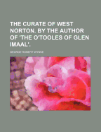 The Curate of West Norton. by the Author of 'The O'Tooles of Glen Imaal'.