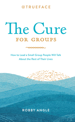 The Cure for Groups: How to Lead a Small Group People Will Talk about the Rest of Their Lives - Angle, Robby