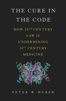 The Cure in the Code: How 20th Century Law Is Undermining 21st Century Medicine - Huber, Peter W