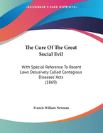 The Cure of the Great Social Evil: With Special Reference to Recent Laws Delusively Called Contagious Diseases' Acts (1869)