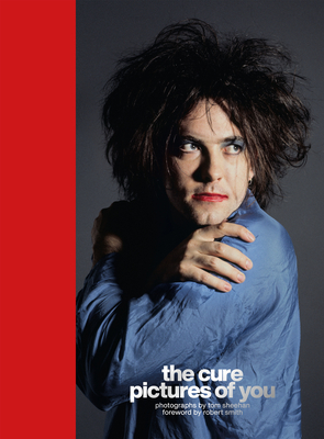 The Cure - Pictures of You: Foreword by Robert Smith - Sheehan, Tom, and Smith, Robert (Foreword by)