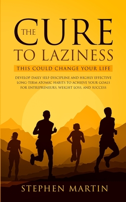 The Cure to Laziness (This Could Change Your Life): Develop Daily Self-Discipline and Highly Effective Long-Term Atomic Habits to Achieve Your Goals for Entrepreneurs, Weight Loss, and Success - Martin, Stephen