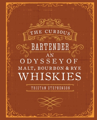 The Curious Bartender: An Odyssey of Malt, Bourbon & Rye Whiskies - Stephenson, Tristan