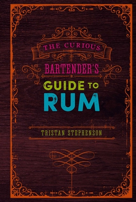 The Curious Bartender's Guide to Rum - Stephenson, Tristan