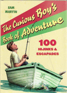 The Curious Boy's Book of Adventure: 100 Hijinks and Escapades