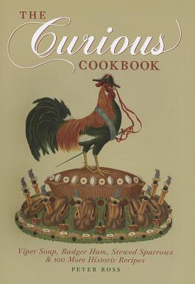 The Curious Cookbook: Viper Soup, Badger Ham, Stewed Sparrows & 100 More Historic Recipes - Ross, Peter, and Blumenthal, Heston