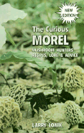 The Curious Morel: Mushroom Hunters' Recipes, Lore and Advice - Lonik, Larry
